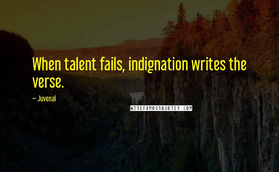Juvenal quotes: When talent fails, indignation writes the verse.