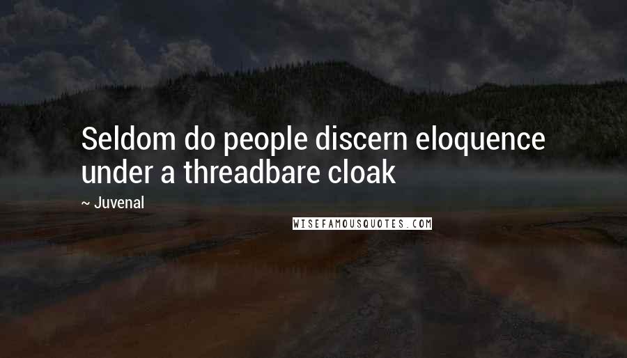 Juvenal quotes: Seldom do people discern eloquence under a threadbare cloak