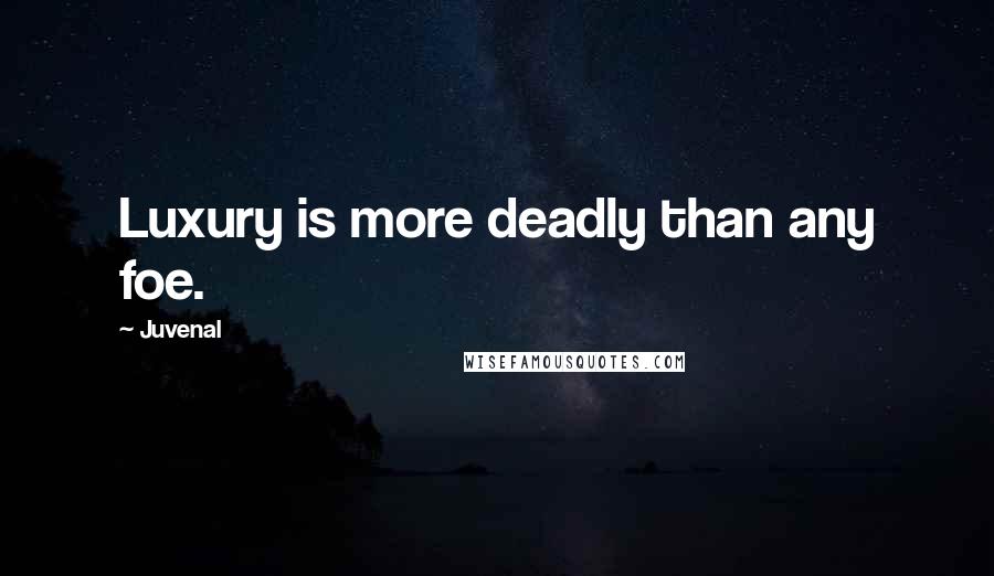 Juvenal quotes: Luxury is more deadly than any foe.