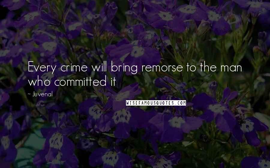 Juvenal quotes: Every crime will bring remorse to the man who committed it