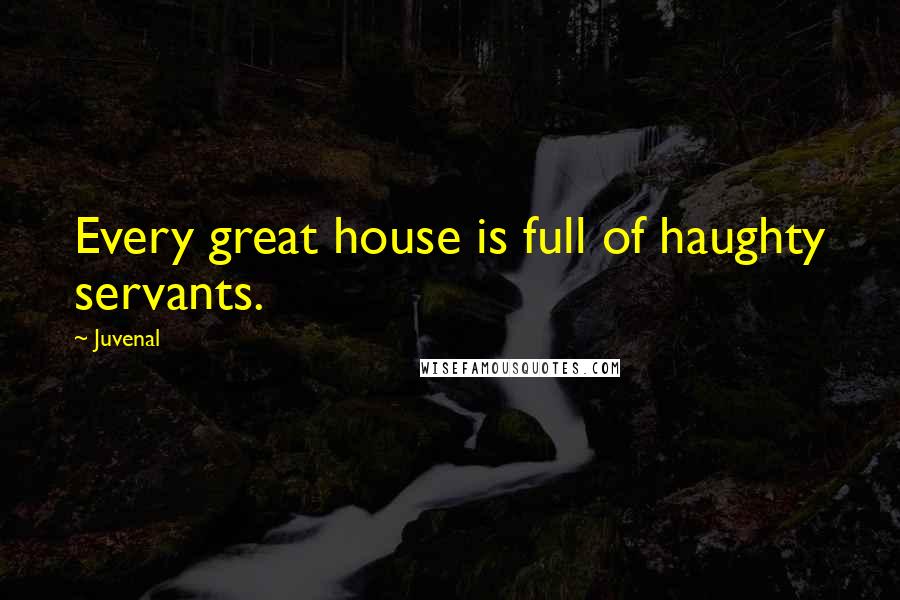 Juvenal quotes: Every great house is full of haughty servants.