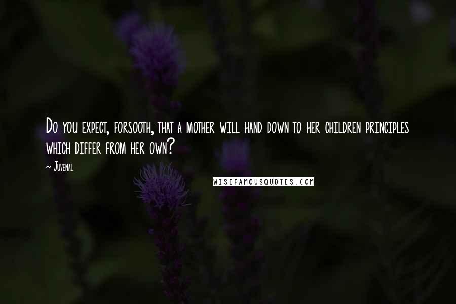 Juvenal quotes: Do you expect, forsooth, that a mother will hand down to her children principles which differ from her own?