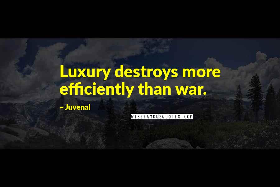 Juvenal quotes: Luxury destroys more efficiently than war.