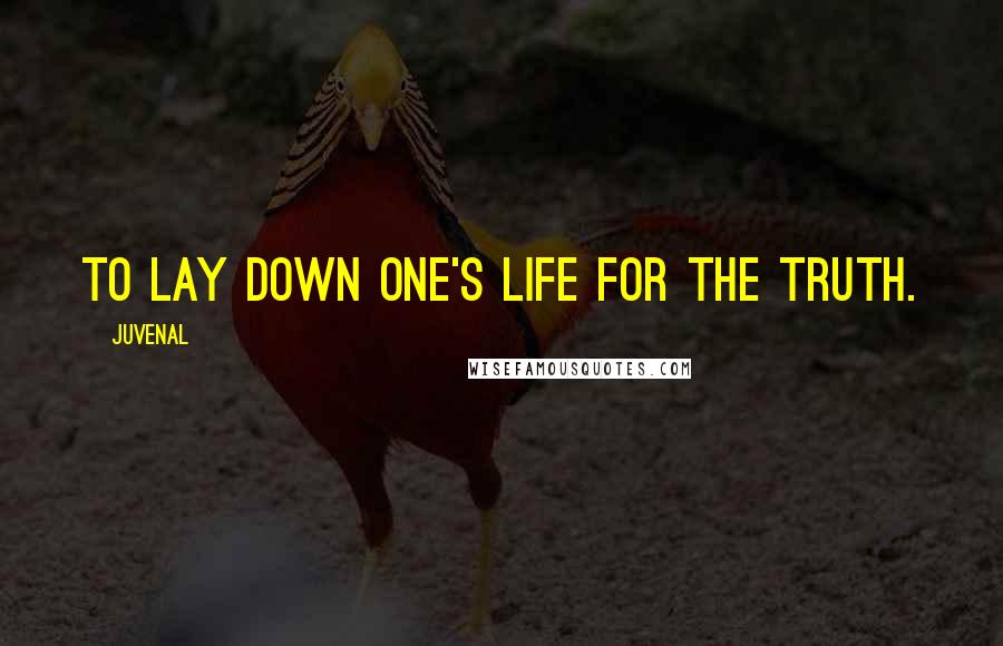 Juvenal quotes: To lay down one's life for the truth.