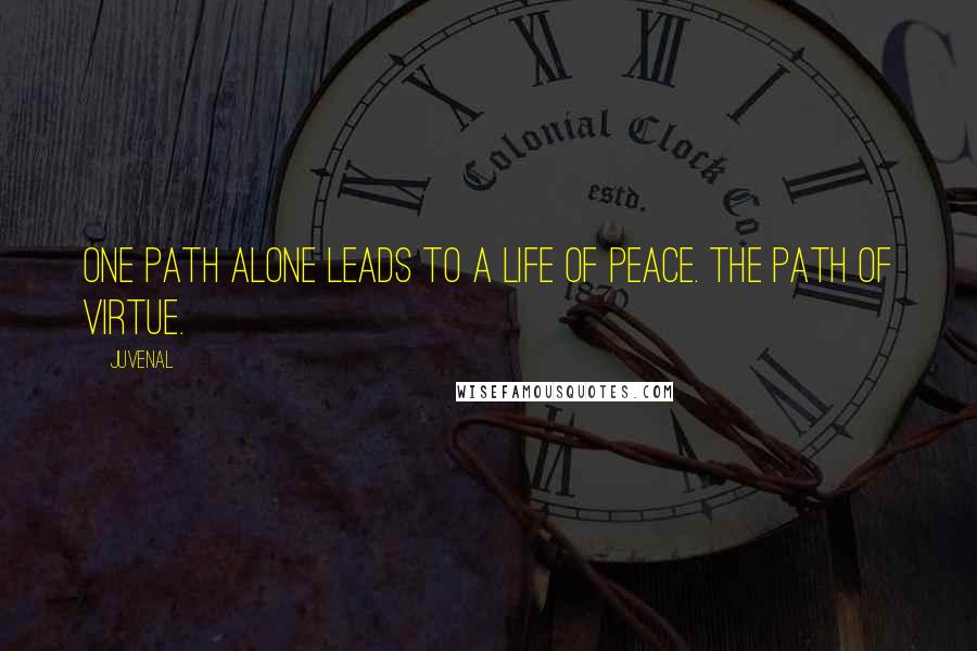 Juvenal quotes: One path alone leads to a life of peace. The path of virtue.