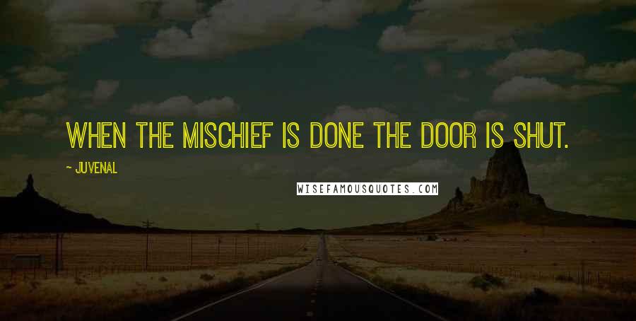 Juvenal quotes: When the mischief is done the door is shut.