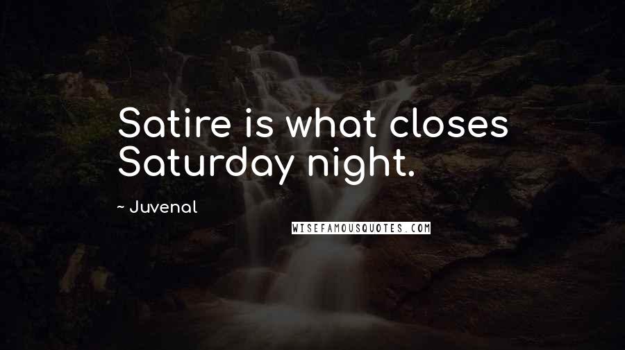 Juvenal quotes: Satire is what closes Saturday night.