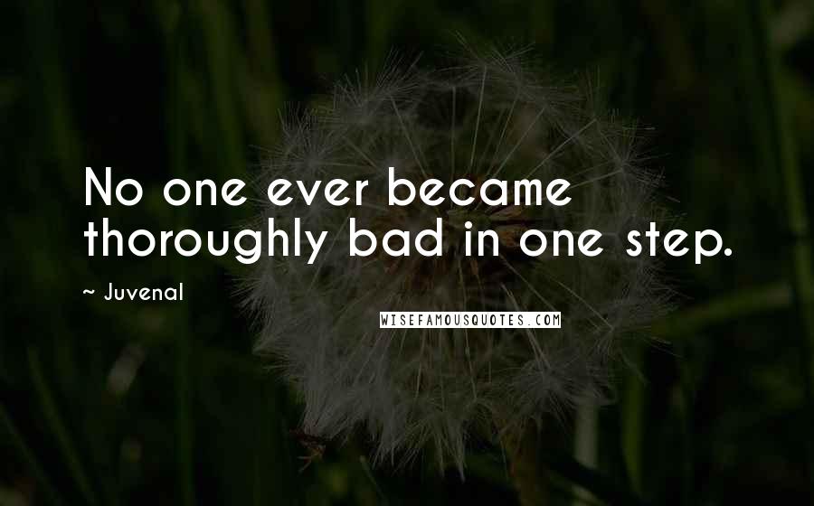 Juvenal quotes: No one ever became thoroughly bad in one step.