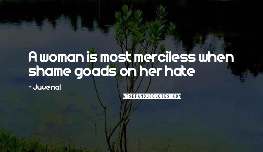 Juvenal quotes: A woman is most merciless when shame goads on her hate