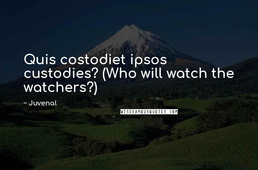 Juvenal quotes: Quis costodiet ipsos custodies? (Who will watch the watchers?)