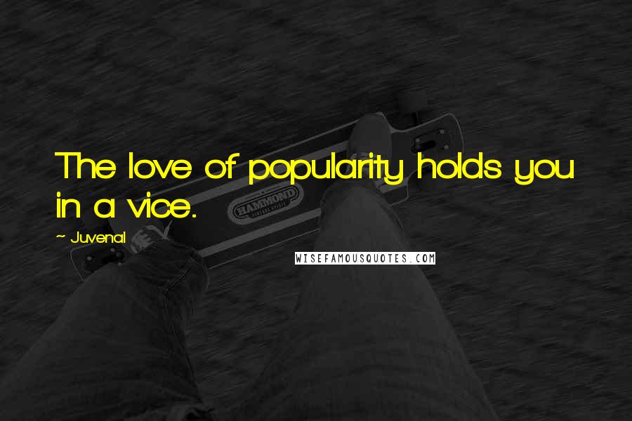 Juvenal quotes: The love of popularity holds you in a vice.