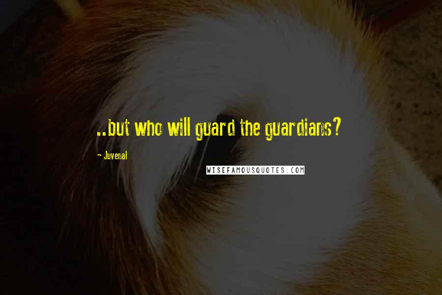 Juvenal quotes: ..but who will guard the guardians?