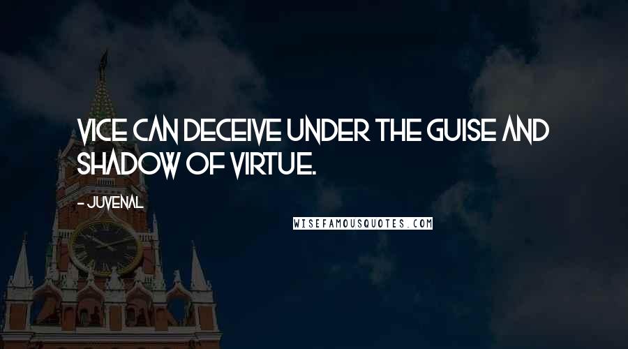 Juvenal quotes: Vice can deceive under the guise and shadow of virtue.