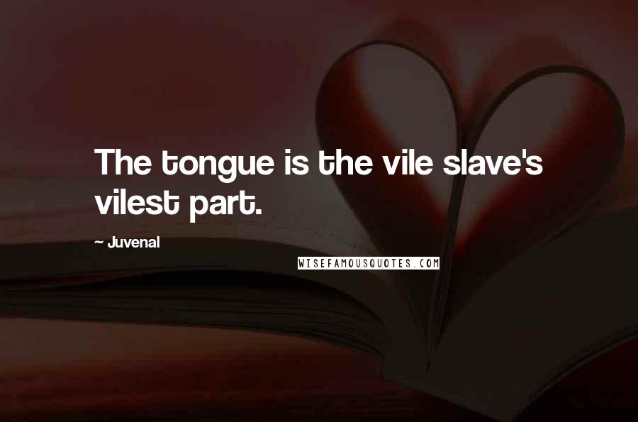 Juvenal quotes: The tongue is the vile slave's vilest part.