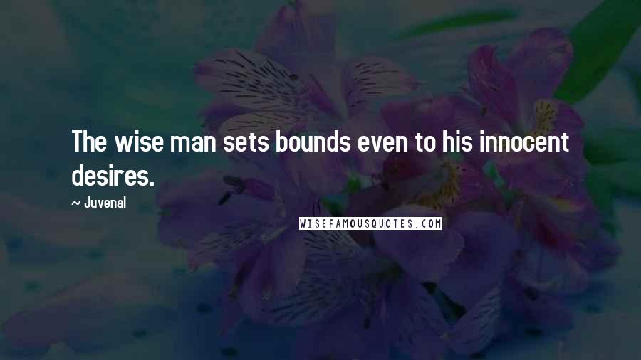 Juvenal quotes: The wise man sets bounds even to his innocent desires.