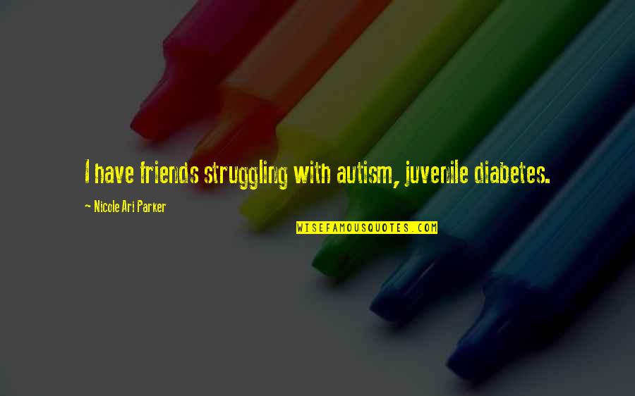 Juvenile Diabetes Quotes By Nicole Ari Parker: I have friends struggling with autism, juvenile diabetes.