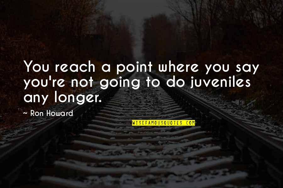 Juveniles Quotes By Ron Howard: You reach a point where you say you're