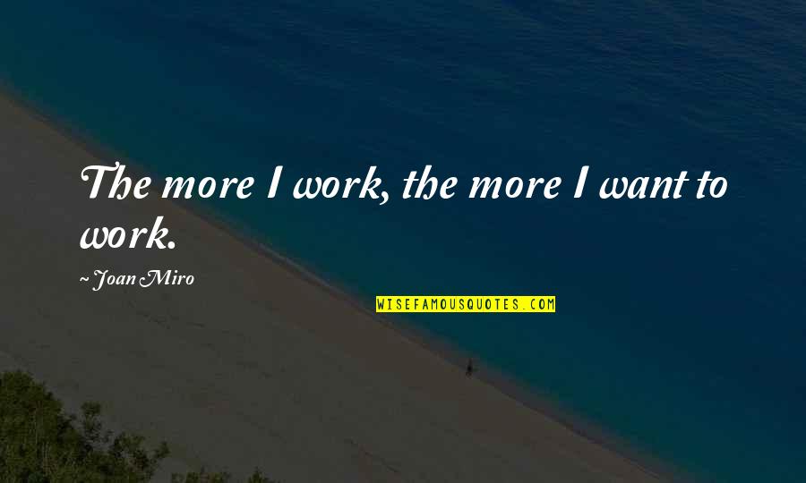 Juventino De La Quotes By Joan Miro: The more I work, the more I want