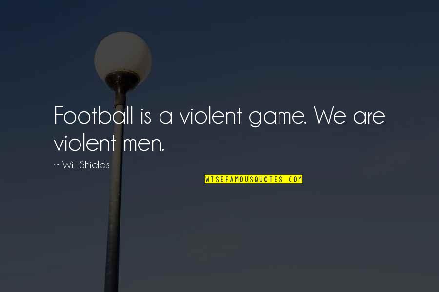 Juventino Montiel Quotes By Will Shields: Football is a violent game. We are violent