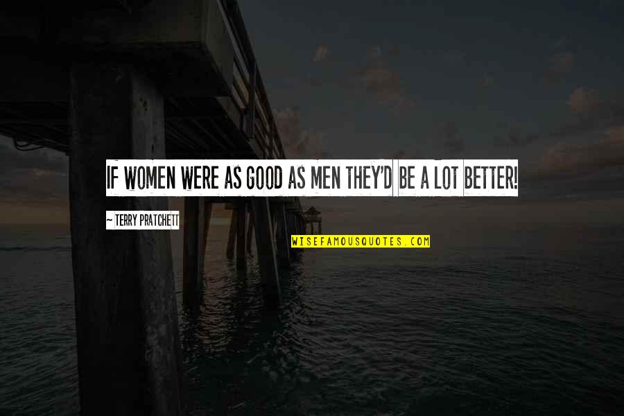 Juventud Quotes By Terry Pratchett: If women were as good as men they'd Juventud Quotes By Terry Pratchett: If women were as good as men they'd