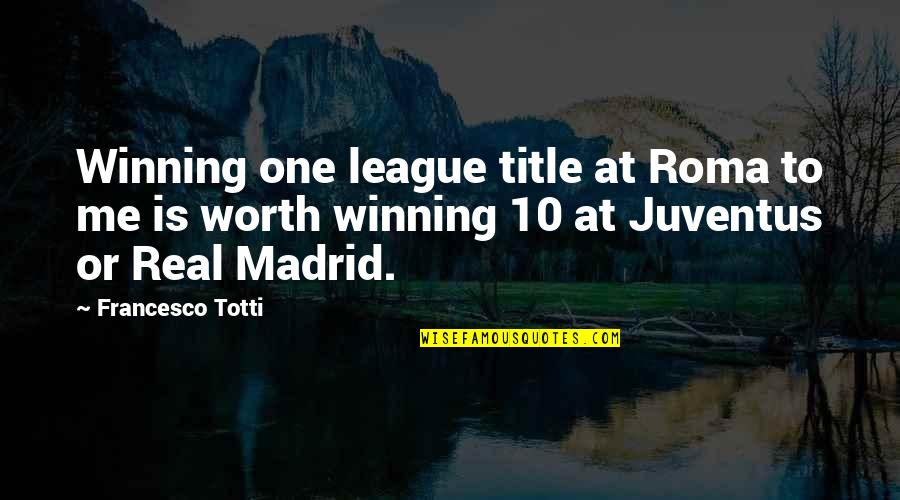 Juventus Best Quotes By Francesco Totti: Winning one league title at Roma to me