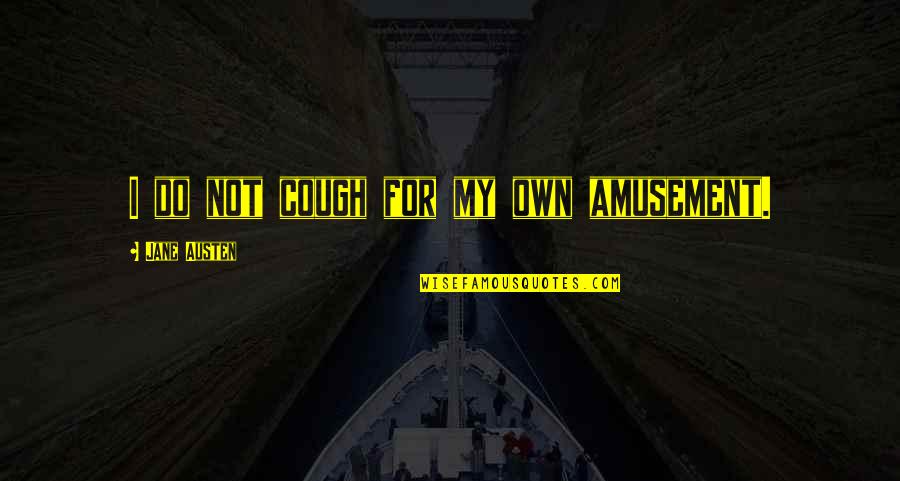 Juvia Quotes By Jane Austen: I do not cough for my own amusement.