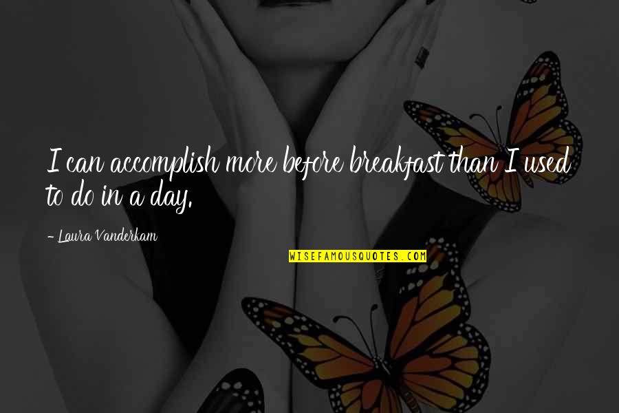 Juvia Quotes By Laura Vanderkam: I can accomplish more before breakfast than I