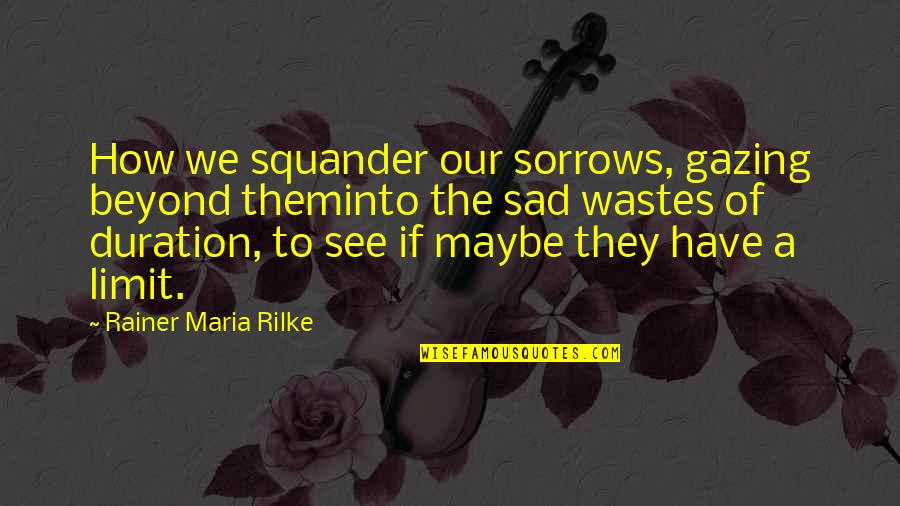 Juvies Lake Quotes By Rainer Maria Rilke: How we squander our sorrows, gazing beyond theminto