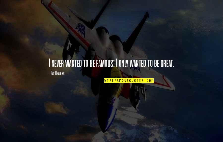 Juwan Morgan Quotes By Ray Charles: I never wanted to be famous; I only Juwan Morgan Quotes By Ray Charles: I never wanted to be famous; I only