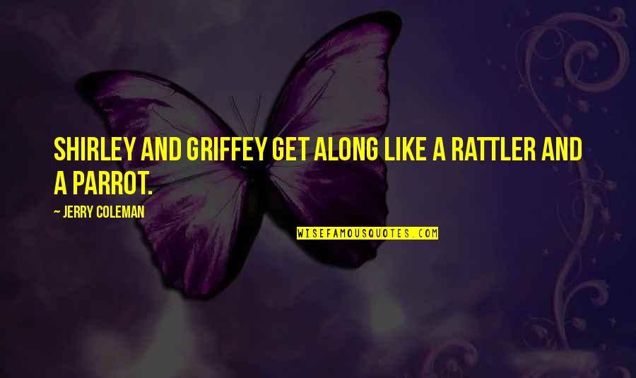 Juxtaposed Pronunciation Quotes By Jerry Coleman: Shirley and Griffey get along like a rattler Juxtaposed Pronunciation Quotes By Jerry Coleman: Shirley and Griffey get along like a rattler