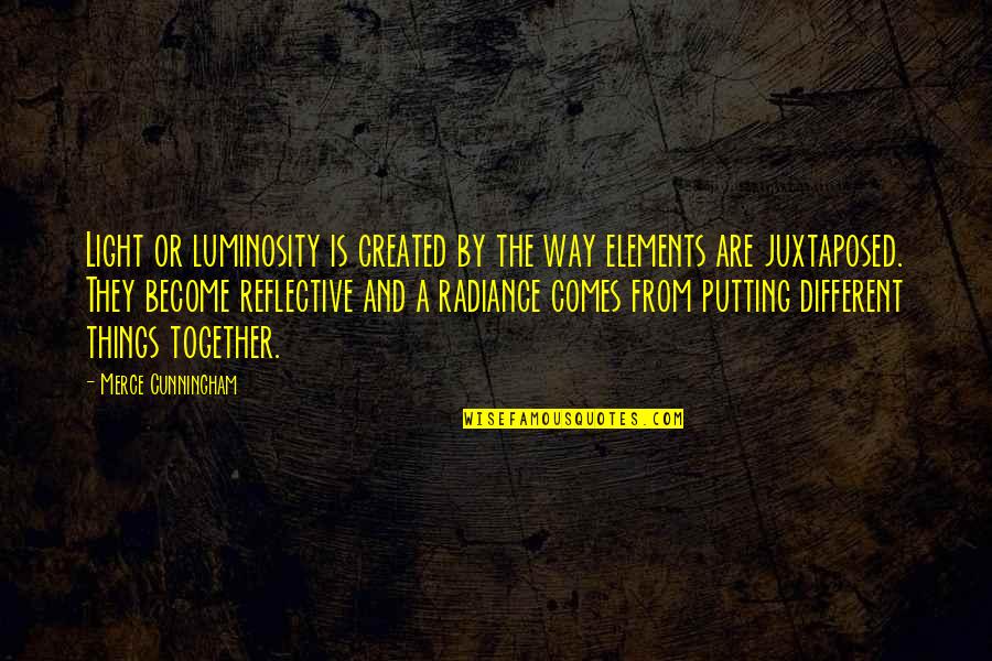 Juxtaposed Quotes By Merce Cunningham: Light or luminosity is created by the way