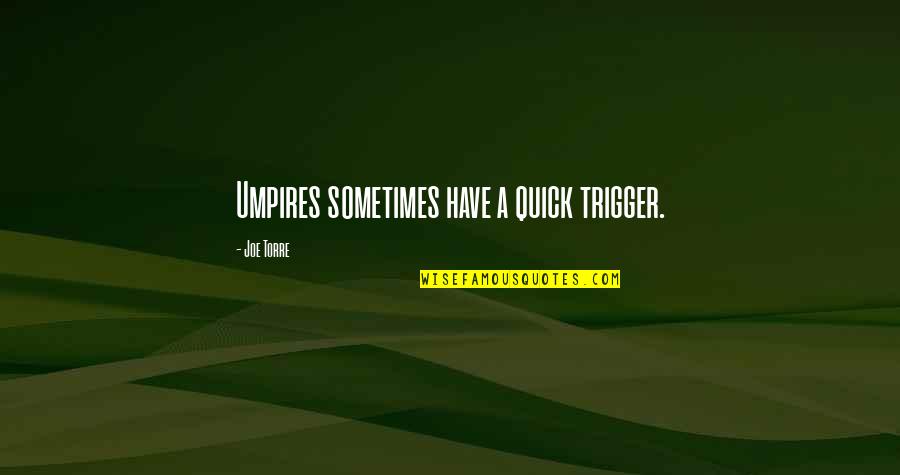 Juxtaposes Example Quotes By Joe Torre: Umpires sometimes have a quick trigger. Juxtaposes Example Quotes By Joe Torre: Umpires sometimes have a quick trigger.