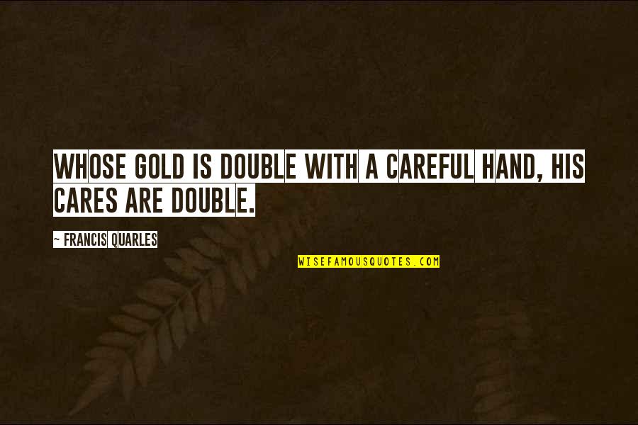 Juxtaposing Opposite Quotes By Francis Quarles: Whose gold is double with a careful hand,