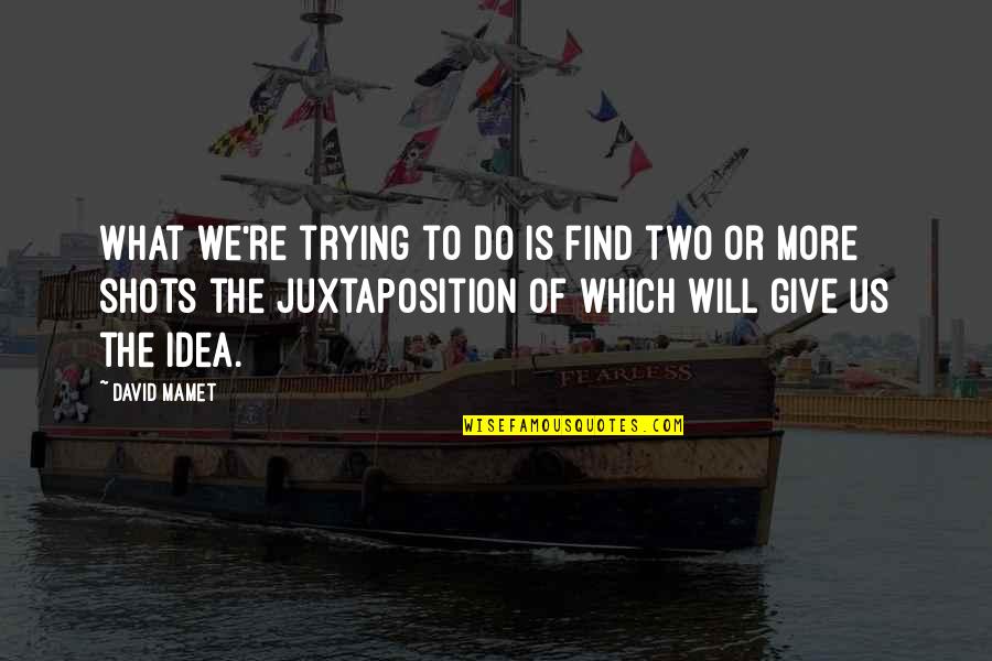 Juxtaposition Quotes By David Mamet: What we're trying to do is find two