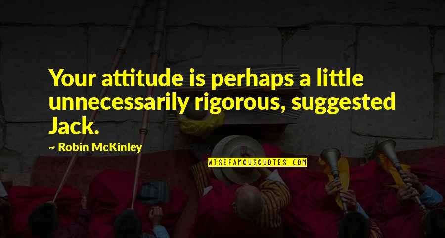 Juxtapositions Examples Quotes By Robin McKinley: Your attitude is perhaps a little unnecessarily rigorous,