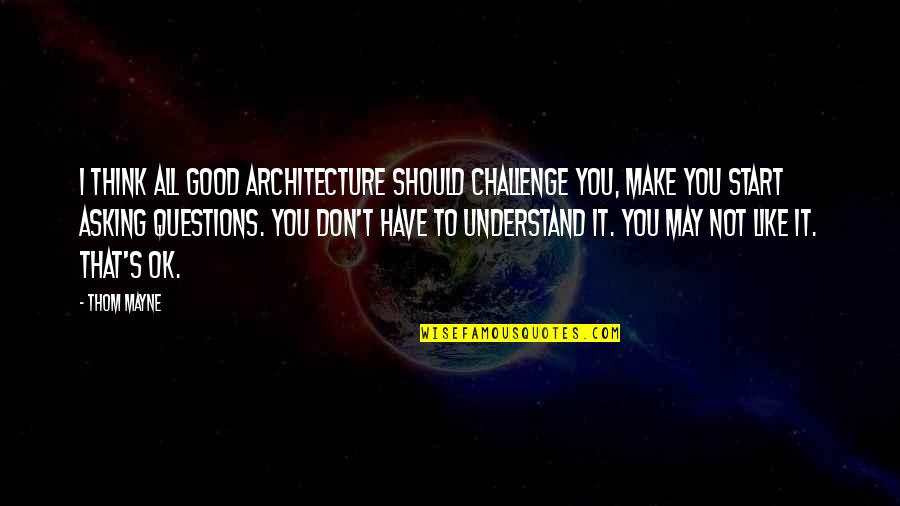 Juxtapositions Examples Quotes By Thom Mayne: I think all good architecture should challenge you,