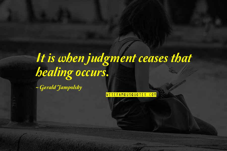 Juzgado En Quotes By Gerald Jampolsky: It is when judgment ceases that healing occurs. Juzgado En Quotes By Gerald Jampolsky: It is when judgment ceases that healing occurs.
