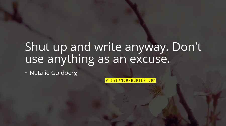 Juzgando Al Quotes By Natalie Goldberg: Shut up and write anyway. Don't use anything