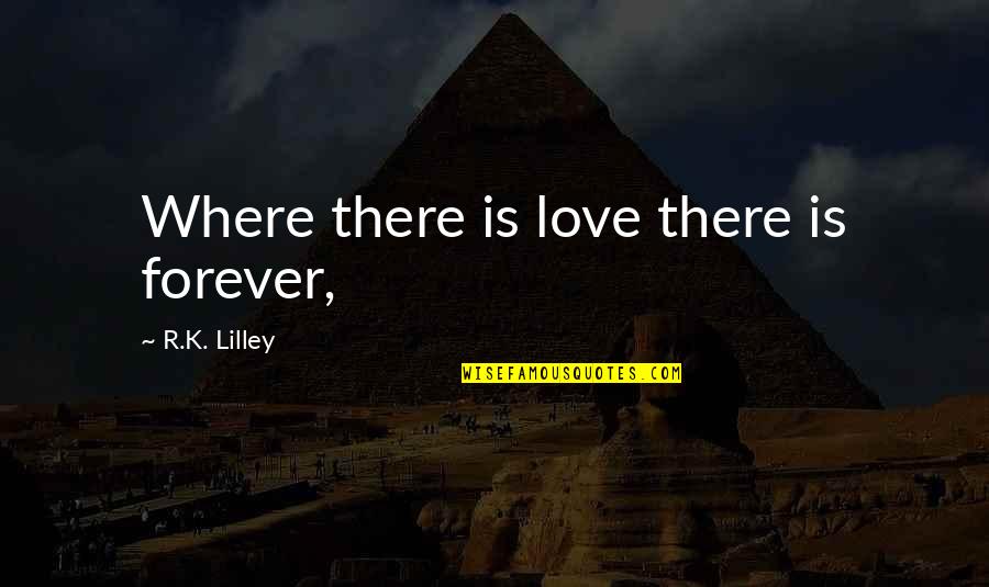 Juzgando Al Quotes By R.K. Lilley: Where there is love there is forever,