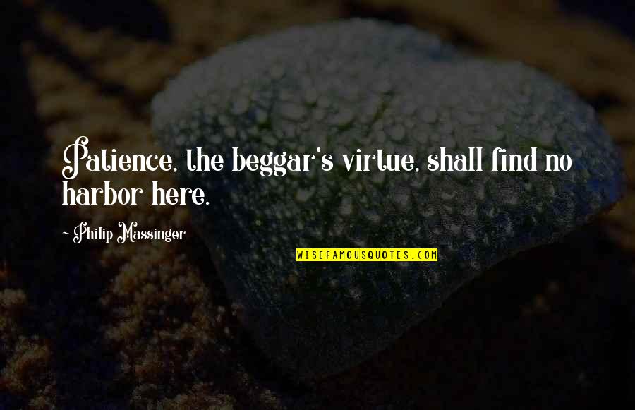 Juzo Honenuki Quotes By Philip Massinger: Patience, the beggar's virtue, shall find no harbor Juzo Honenuki Quotes By Philip Massinger: Patience, the beggar's virtue, shall find no harbor