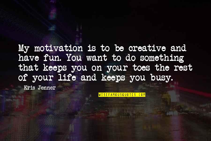 Jv Cheerleading Quotes By Kris Jenner: My motivation is to be creative and have Jv Cheerleading Quotes By Kris Jenner: My motivation is to be creative and have
