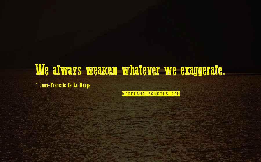 Jv Ri Ferenc Quotes By Jean-Francois De La Harpe: We always weaken whatever we exaggerate.