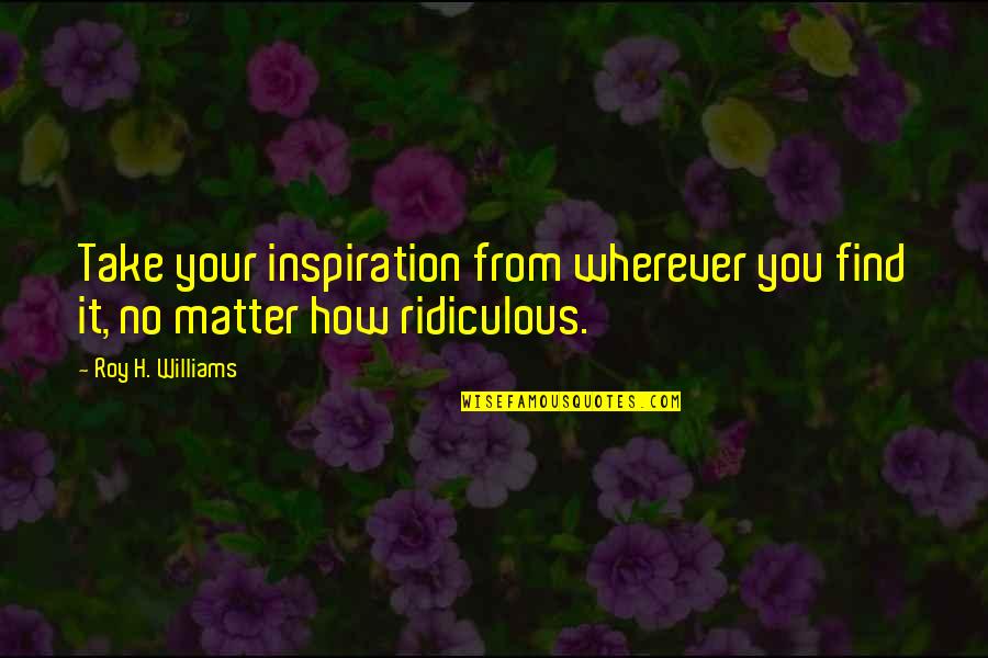 Jv Ri Ferenc Quotes By Roy H. Williams: Take your inspiration from wherever you find it,