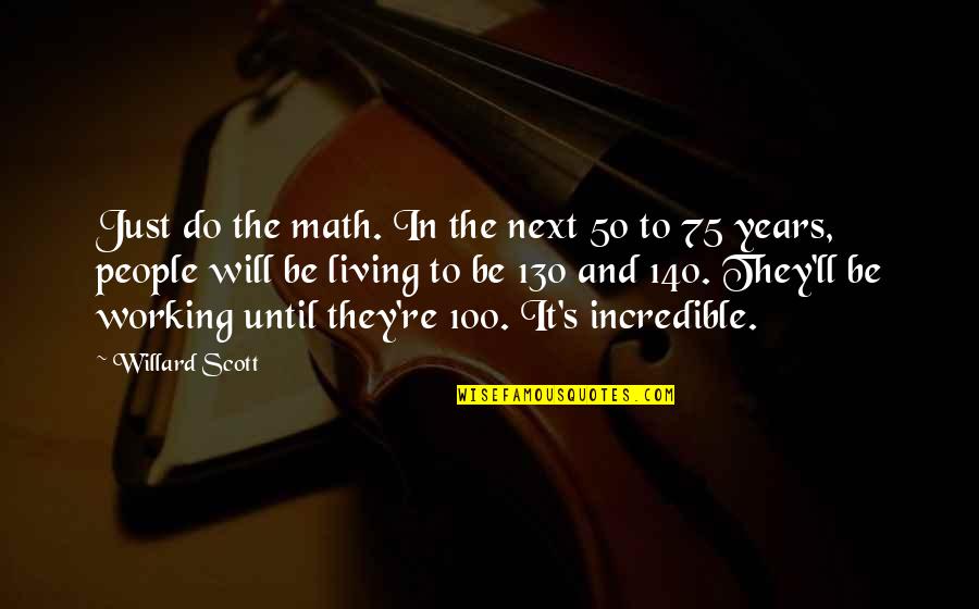 Jverse74 Quotes By Willard Scott: Just do the math. In the next 50 Jverse74 Quotes By Willard Scott: Just do the math. In the next 50