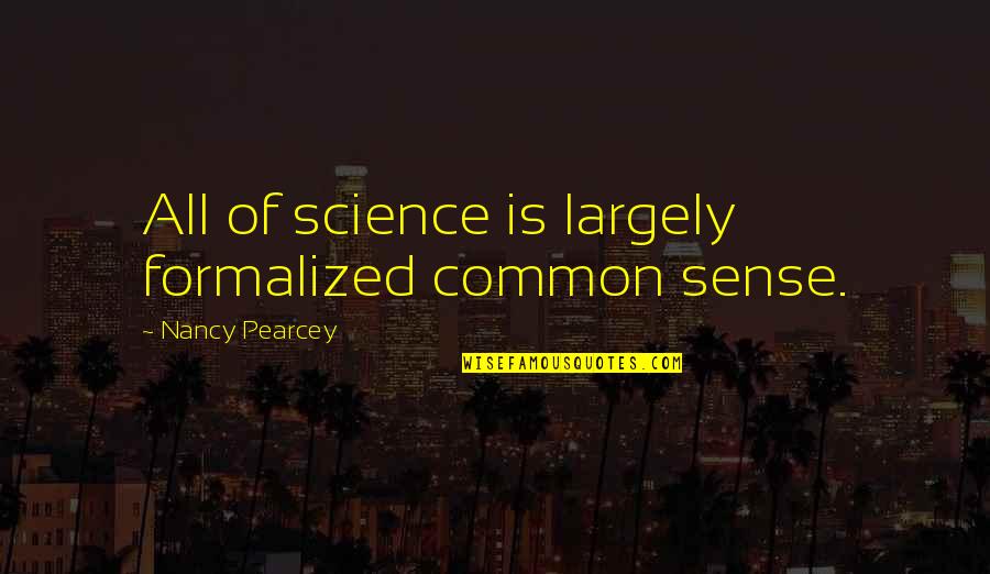 Jvonne Lowe Quotes By Nancy Pearcey: All of science is largely formalized common sense. Jvonne Lowe Quotes By Nancy Pearcey: All of science is largely formalized common sense.