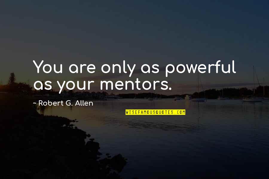 Jvonne Lowe Quotes By Robert G. Allen: You are only as powerful as your mentors. Jvonne Lowe Quotes By Robert G. Allen: You are only as powerful as your mentors.