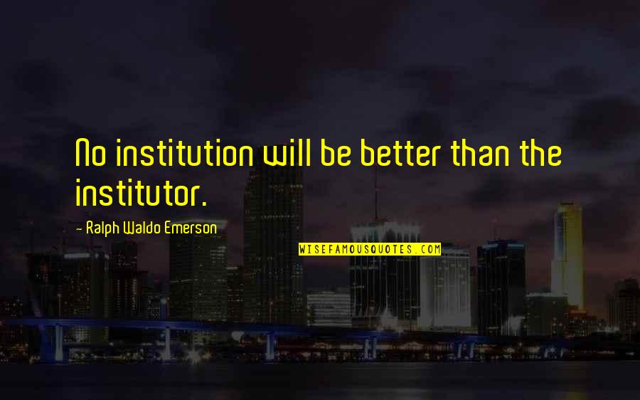 Jw Coop Movie Quotes By Ralph Waldo Emerson: No institution will be better than the institutor.