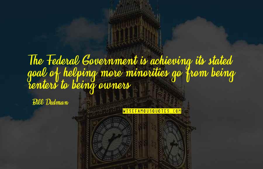 Jw Goethe Quotes By Bill Dedman: The Federal Government is achieving its stated goal