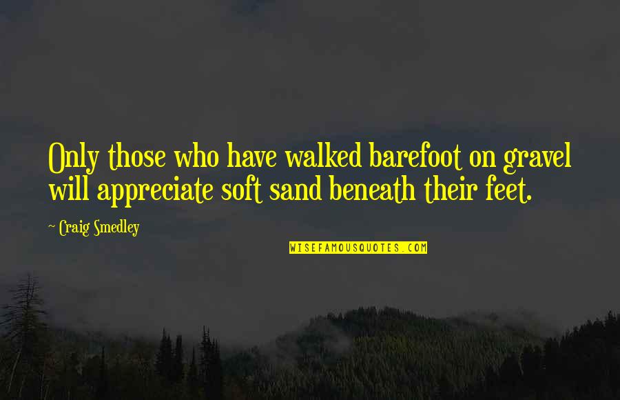 Jw Love Quotes By Craig Smedley: Only those who have walked barefoot on gravel
