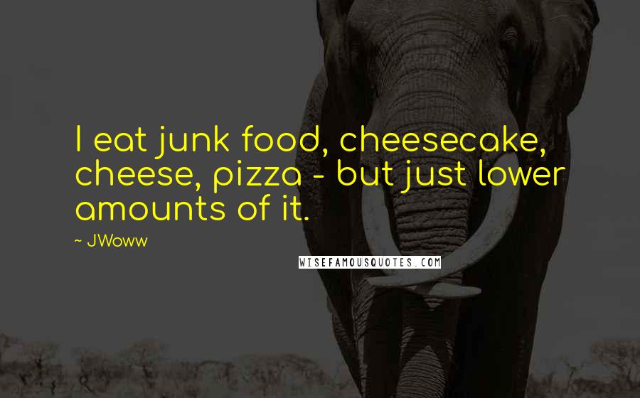 JWoww quotes: I eat junk food, cheesecake, cheese, pizza - but just lower amounts of it.